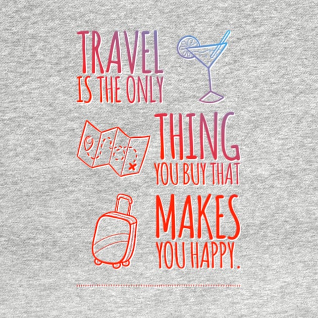 Travel is the only thing you buy that makes you Happy. by Grafititee